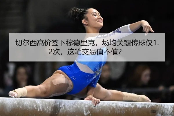 切尔西高价签下穆德里克，场均关键传球仅1.2次，这笔交易值不值？